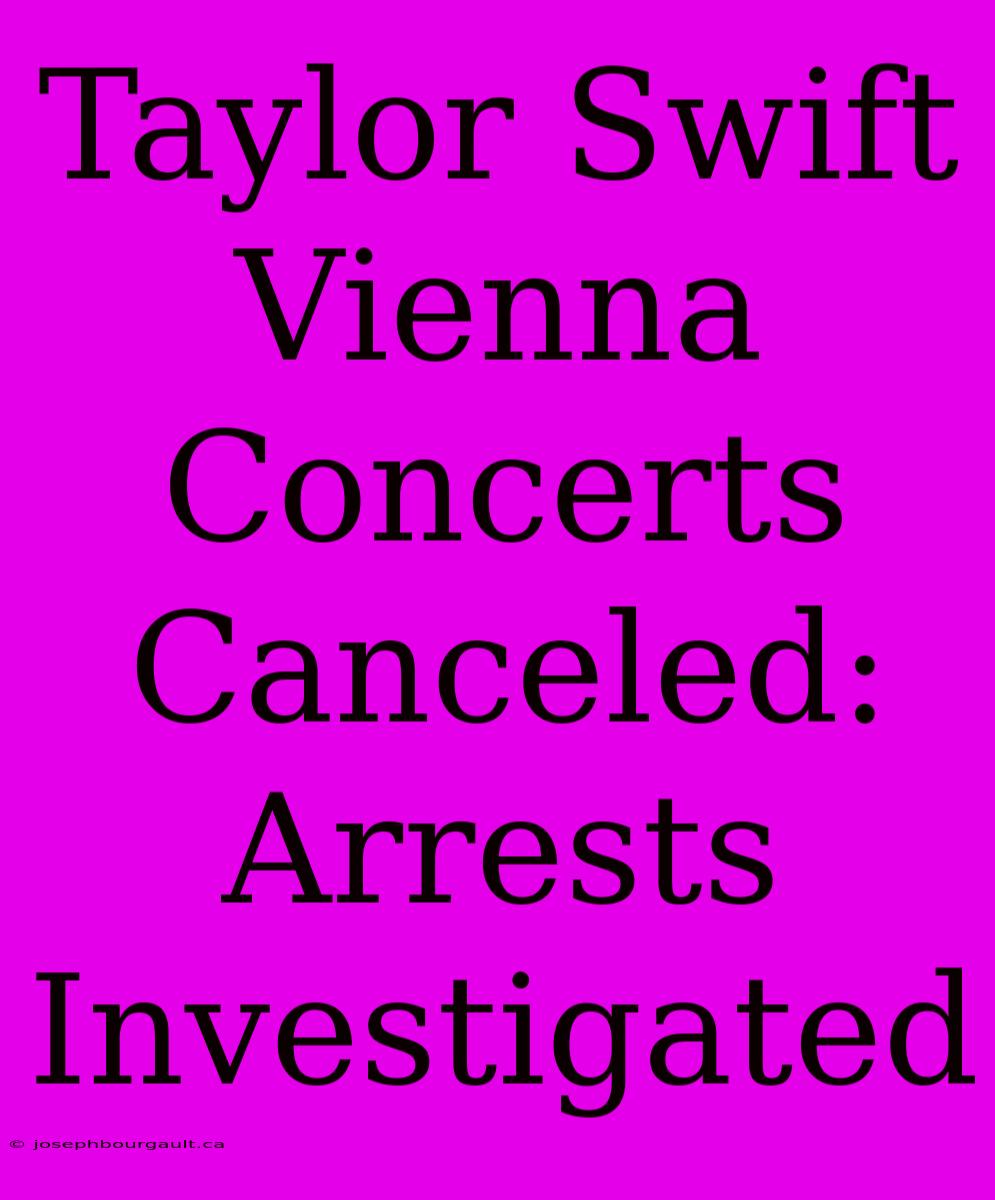 Taylor Swift Vienna Concerts Canceled: Arrests Investigated