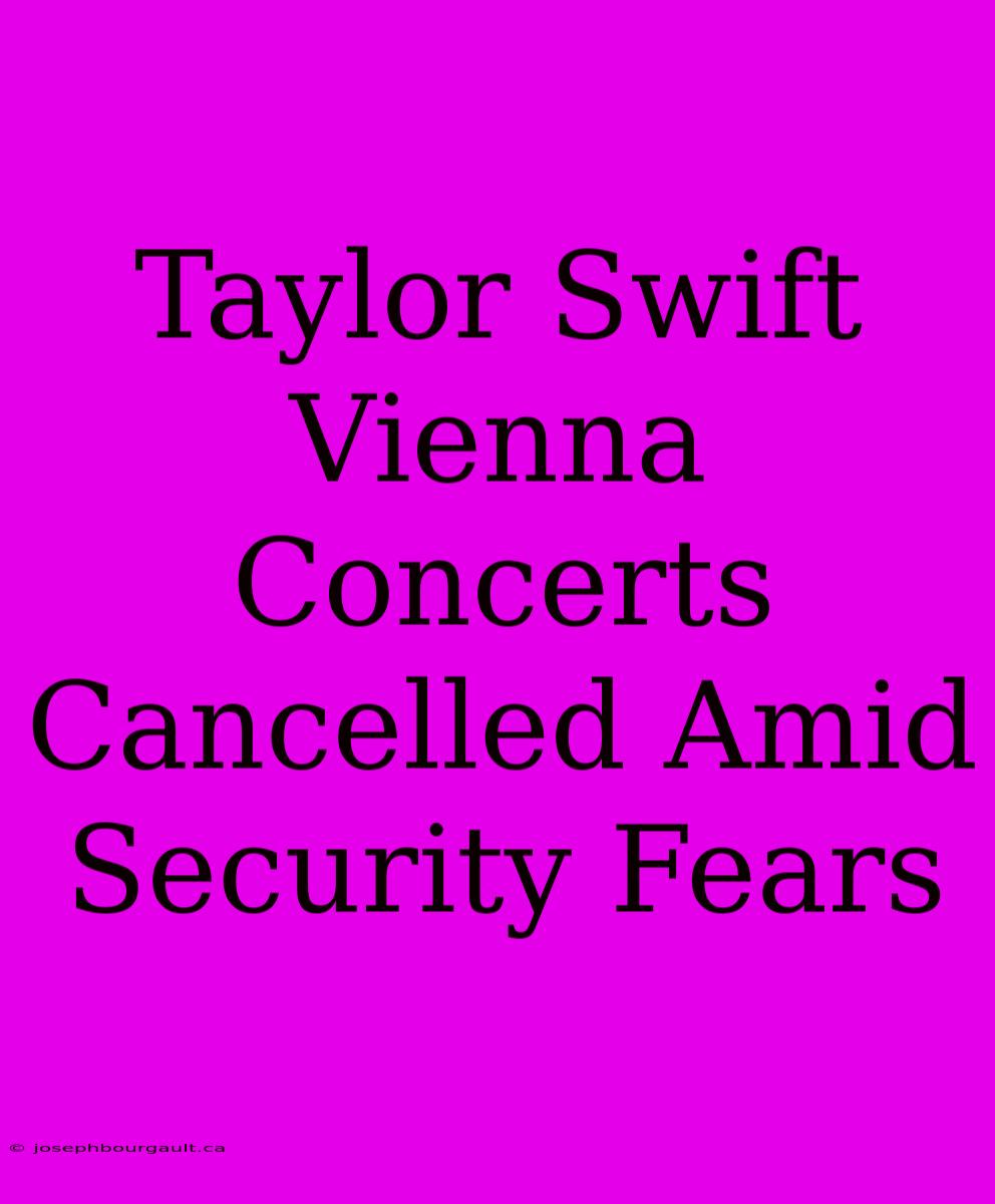 Taylor Swift Vienna Concerts Cancelled Amid Security Fears