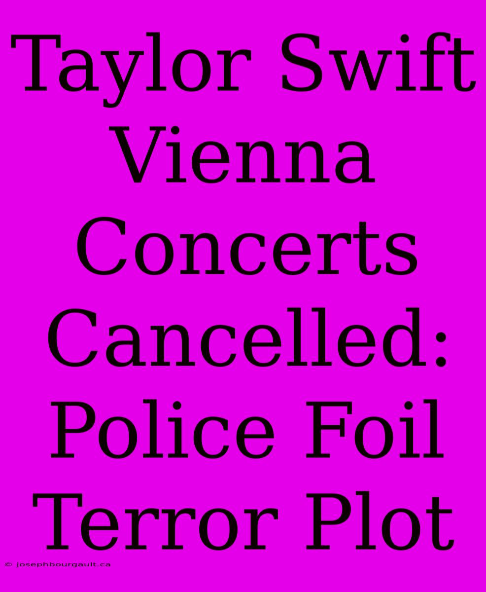 Taylor Swift Vienna Concerts Cancelled: Police Foil Terror Plot