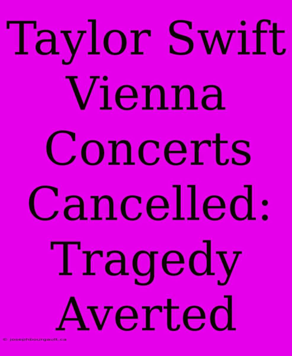 Taylor Swift Vienna Concerts Cancelled: Tragedy Averted