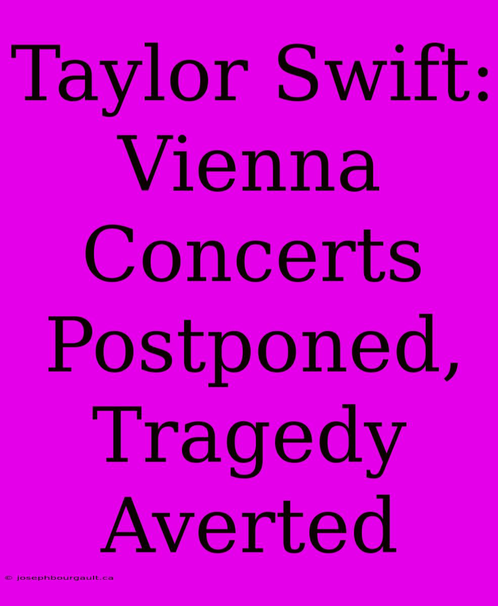 Taylor Swift: Vienna Concerts Postponed, Tragedy Averted