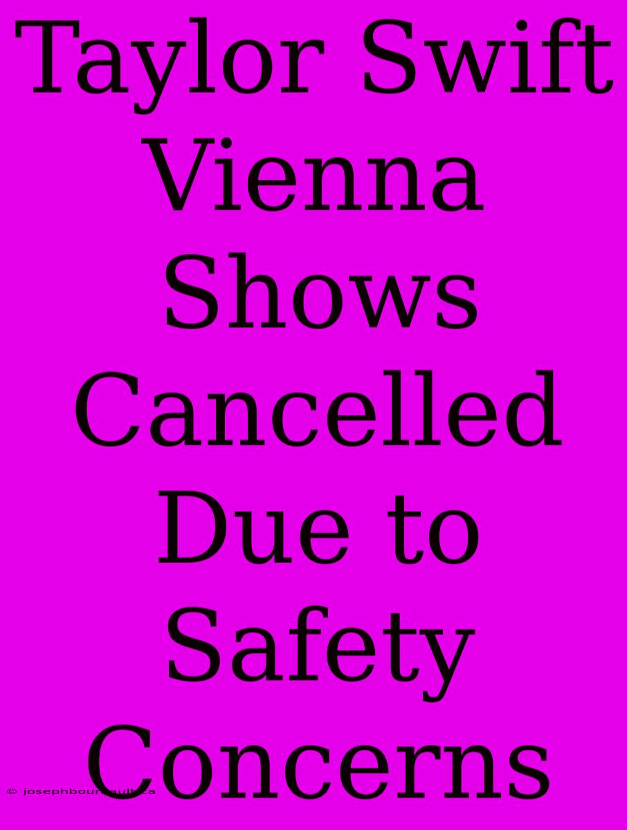 Taylor Swift Vienna Shows Cancelled Due To Safety Concerns