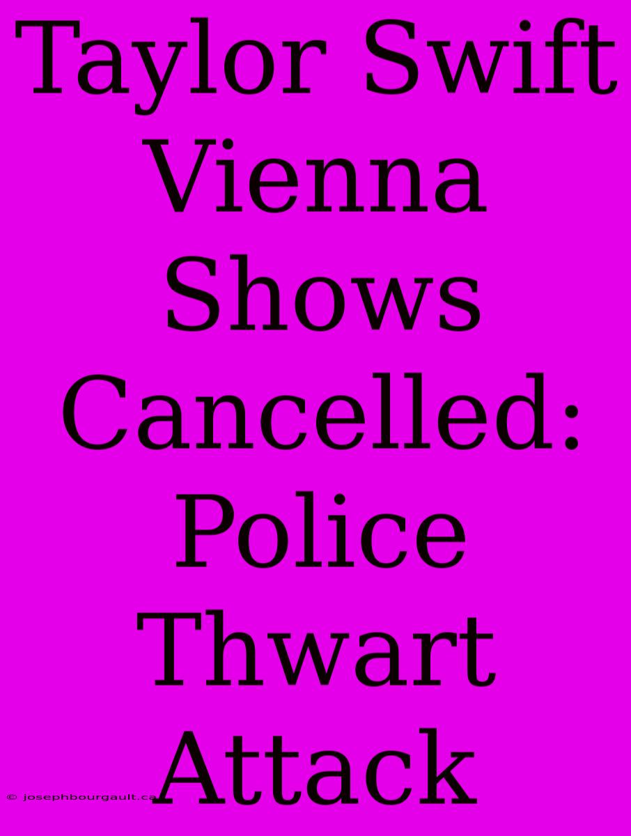 Taylor Swift Vienna Shows Cancelled: Police Thwart Attack