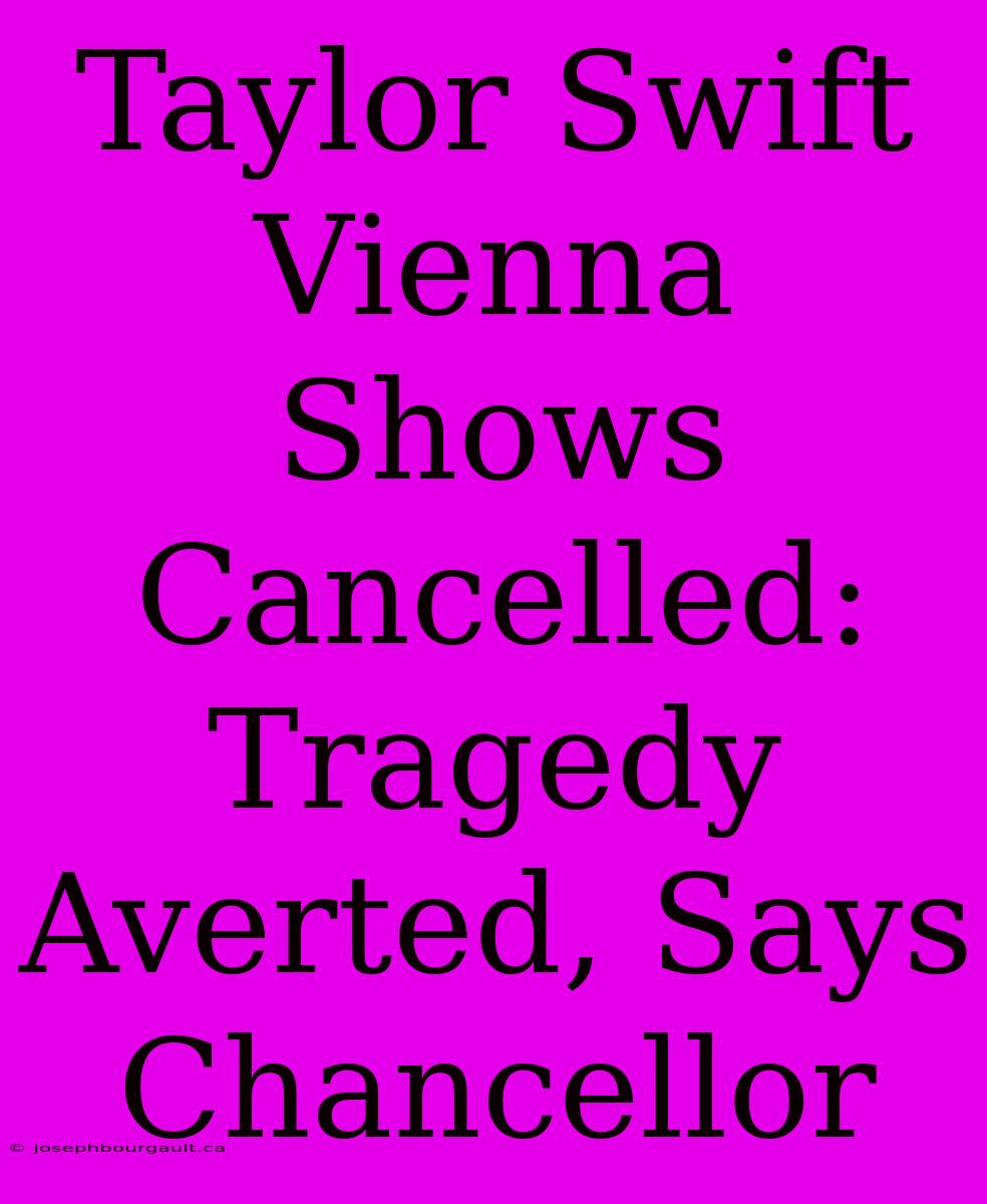 Taylor Swift Vienna Shows Cancelled: Tragedy Averted, Says Chancellor