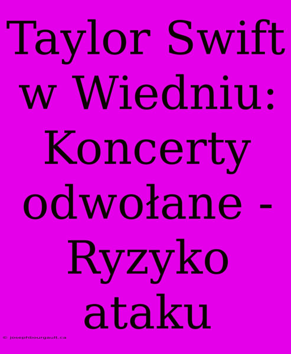 Taylor Swift W Wiedniu: Koncerty Odwołane - Ryzyko Ataku