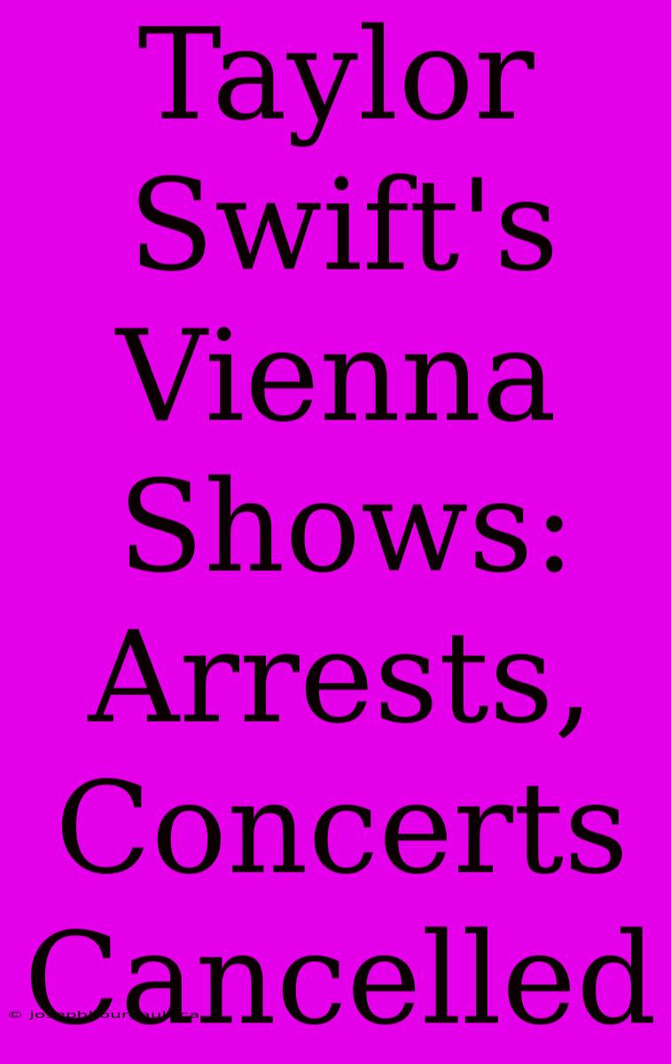 Taylor Swift's Vienna Shows: Arrests, Concerts Cancelled