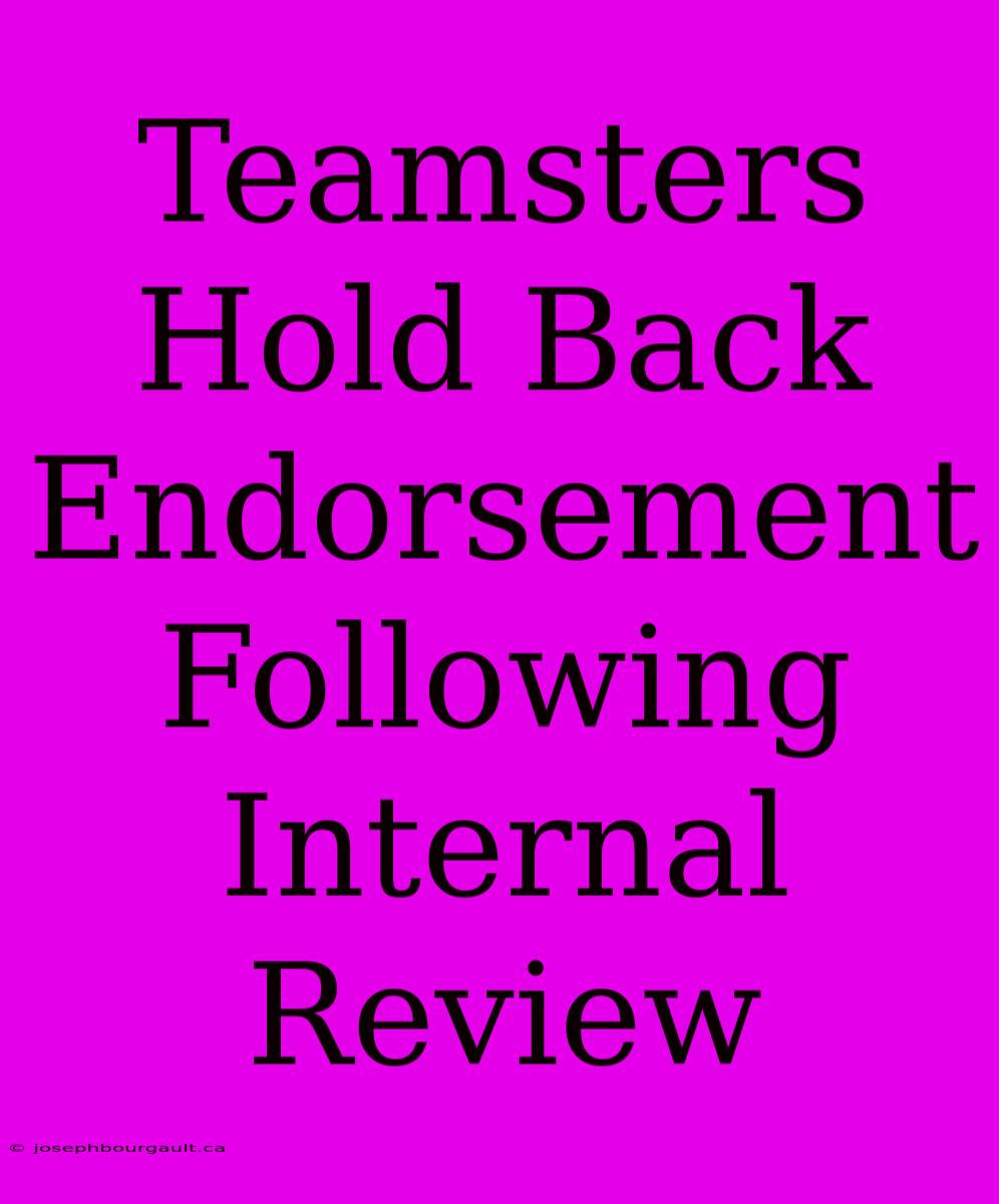 Teamsters Hold Back Endorsement Following Internal Review