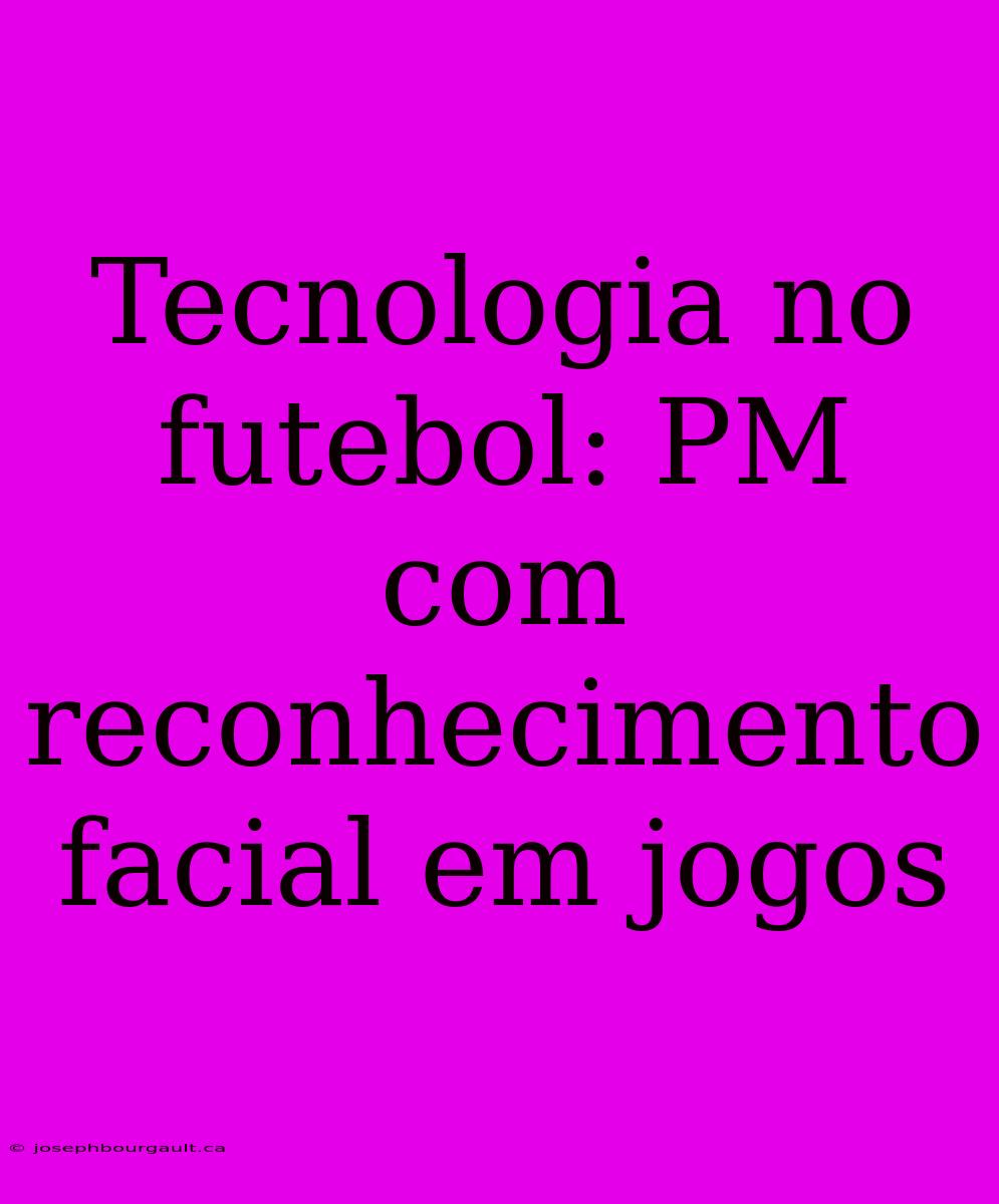 Tecnologia No Futebol: PM Com Reconhecimento Facial Em Jogos