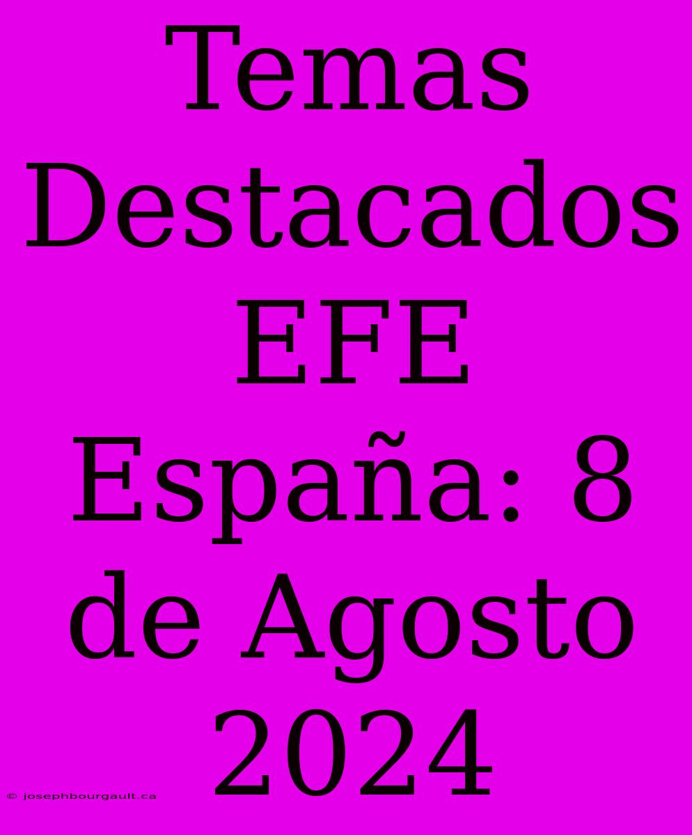 Temas Destacados EFE España: 8 De Agosto 2024