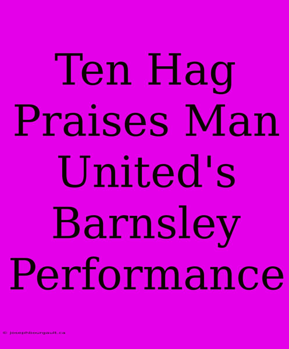 Ten Hag Praises Man United's Barnsley Performance