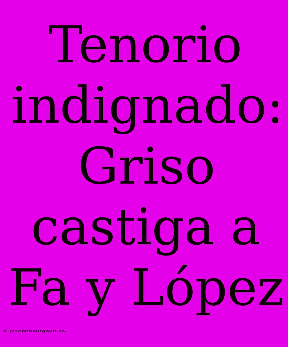 Tenorio Indignado: Griso Castiga A Fa Y López