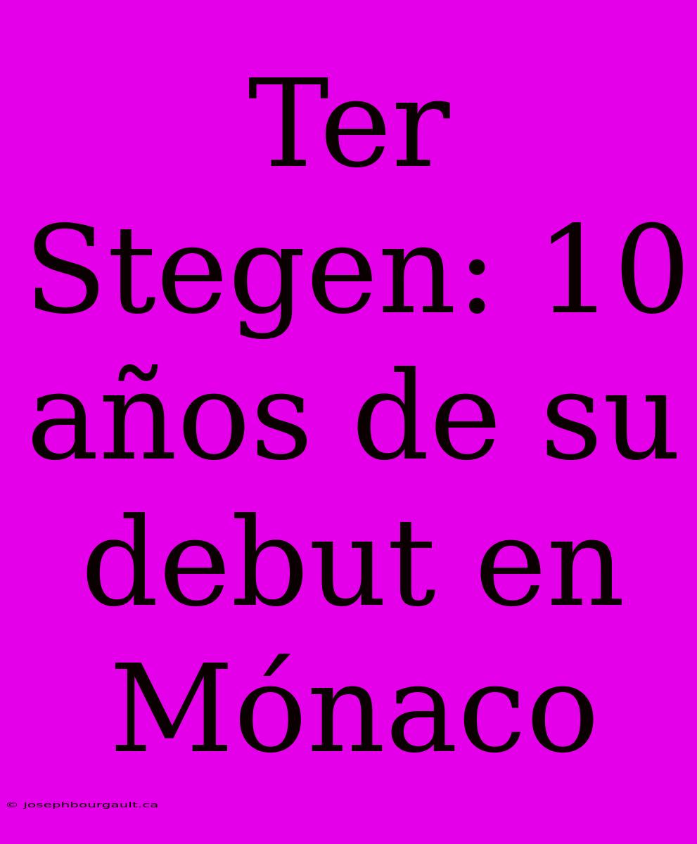 Ter Stegen: 10 Años De Su Debut En Mónaco