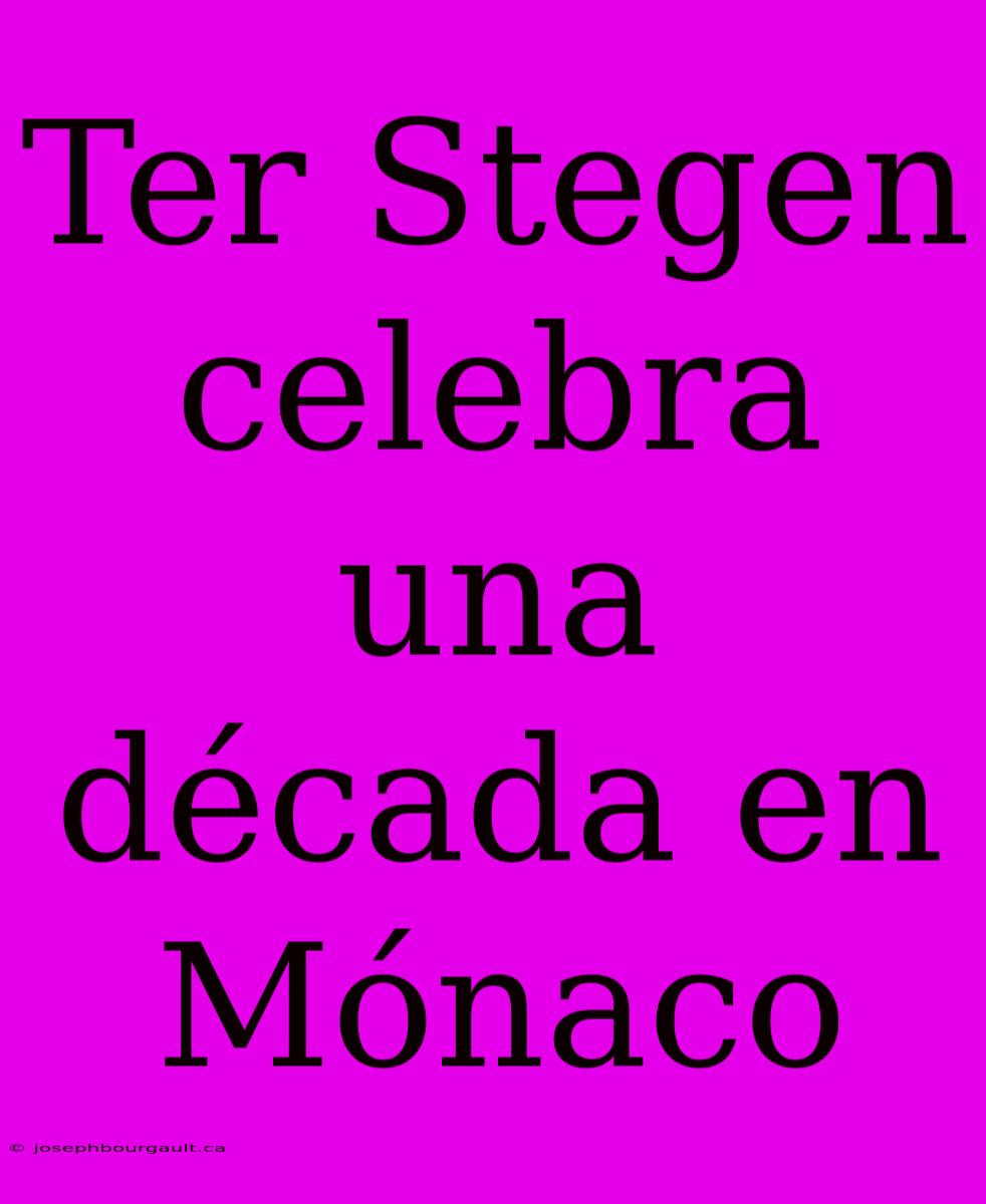 Ter Stegen Celebra Una Década En Mónaco