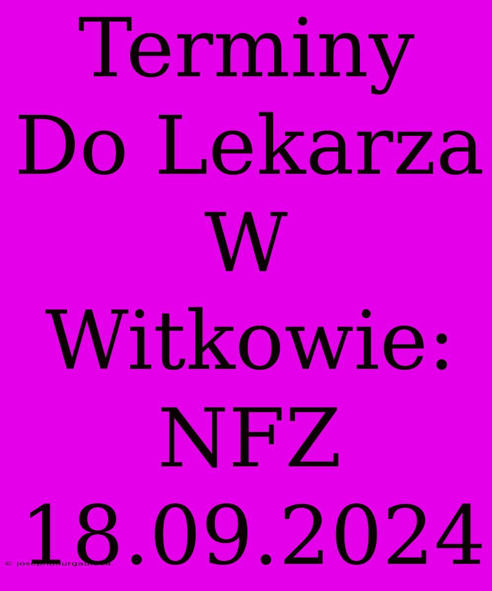 Terminy Do Lekarza W Witkowie: NFZ 18.09.2024