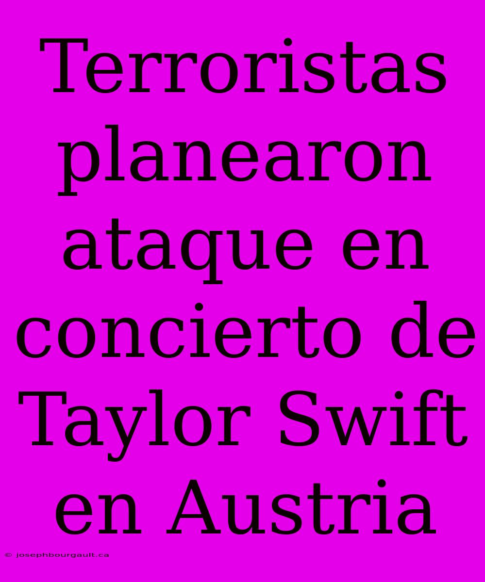 Terroristas Planearon Ataque En Concierto De Taylor Swift En Austria