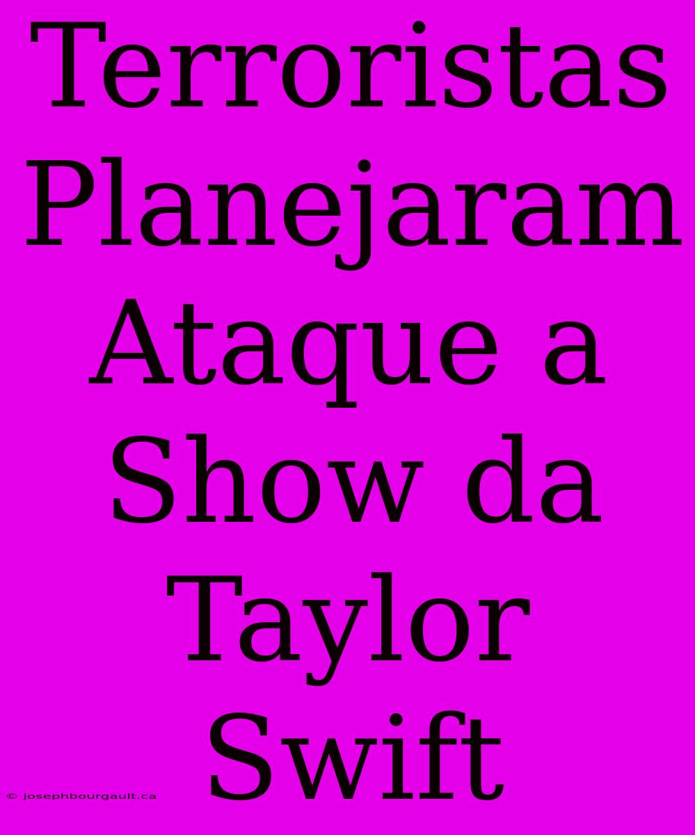 Terroristas Planejaram Ataque A Show Da Taylor Swift