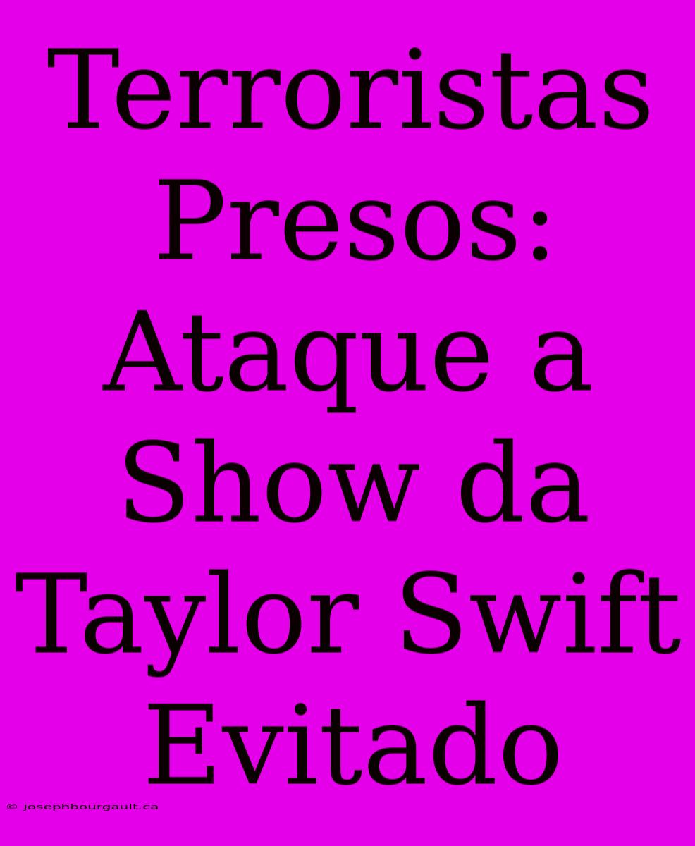 Terroristas Presos: Ataque A Show Da Taylor Swift Evitado