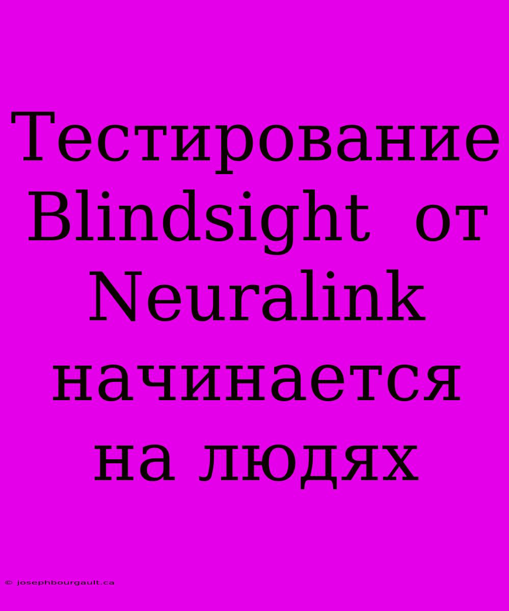 Тестирование  Blindsight  От Neuralink  Начинается На Людях