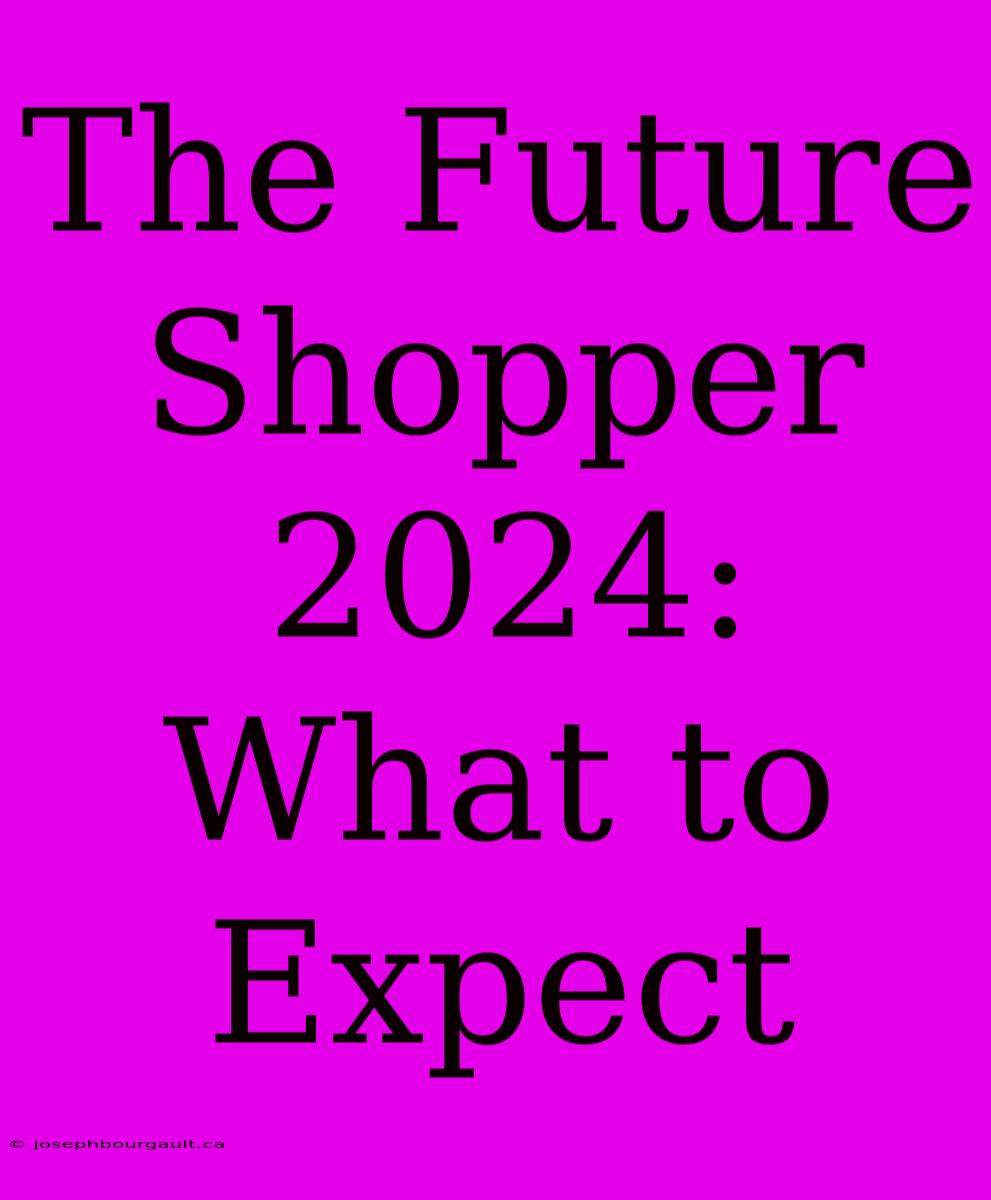 The Future Shopper 2024: What To Expect