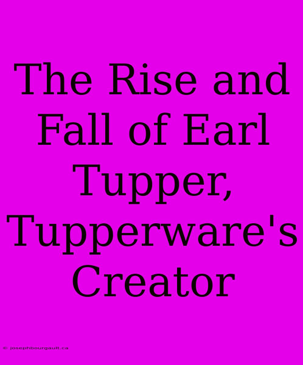 The Rise And Fall Of Earl Tupper, Tupperware's Creator