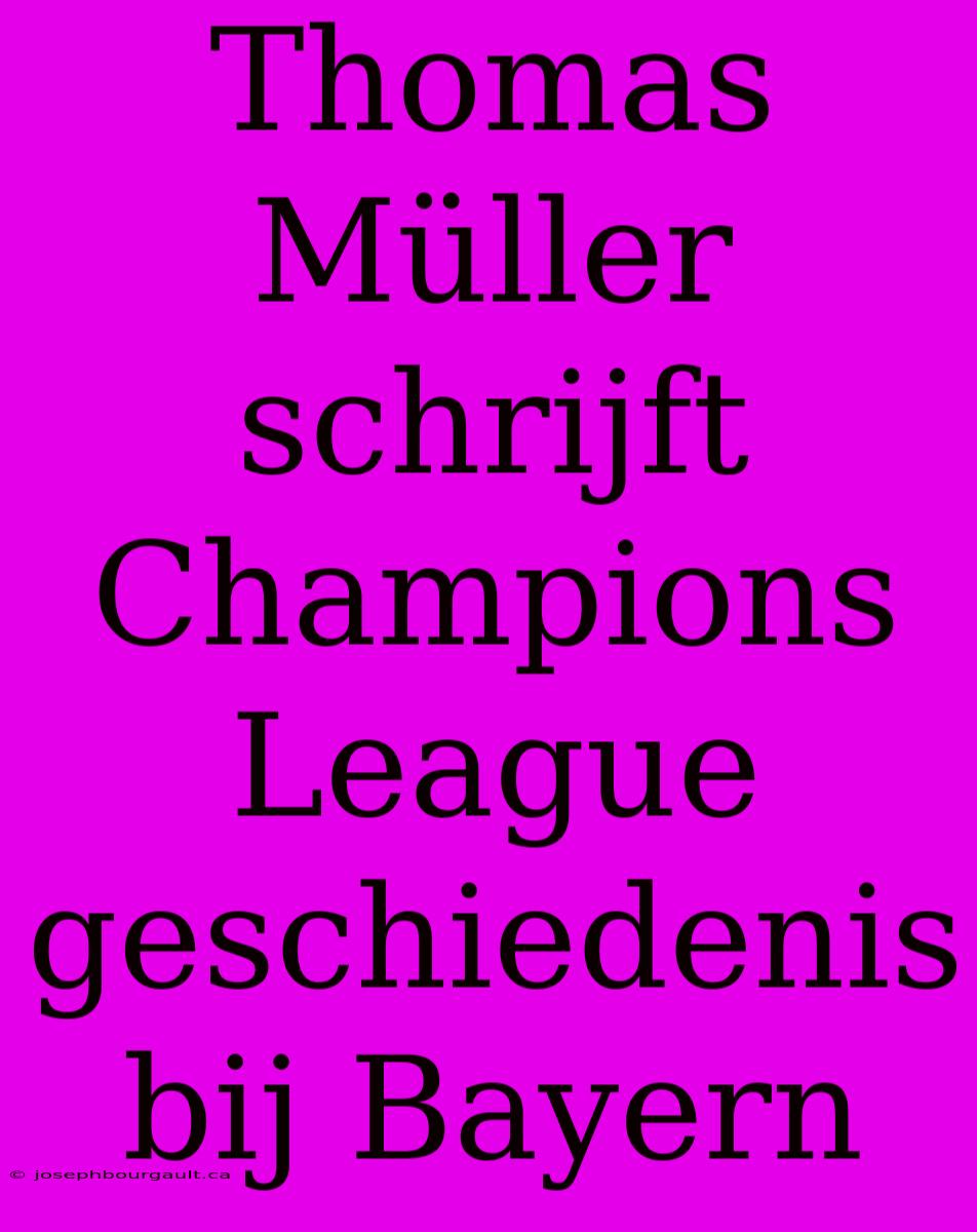 Thomas Müller Schrijft Champions League Geschiedenis Bij Bayern