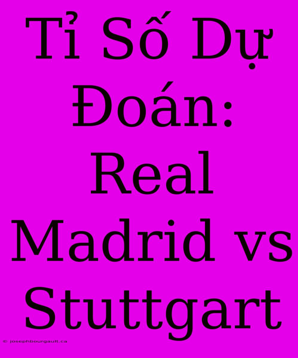 Tỉ Số Dự Đoán: Real Madrid Vs Stuttgart