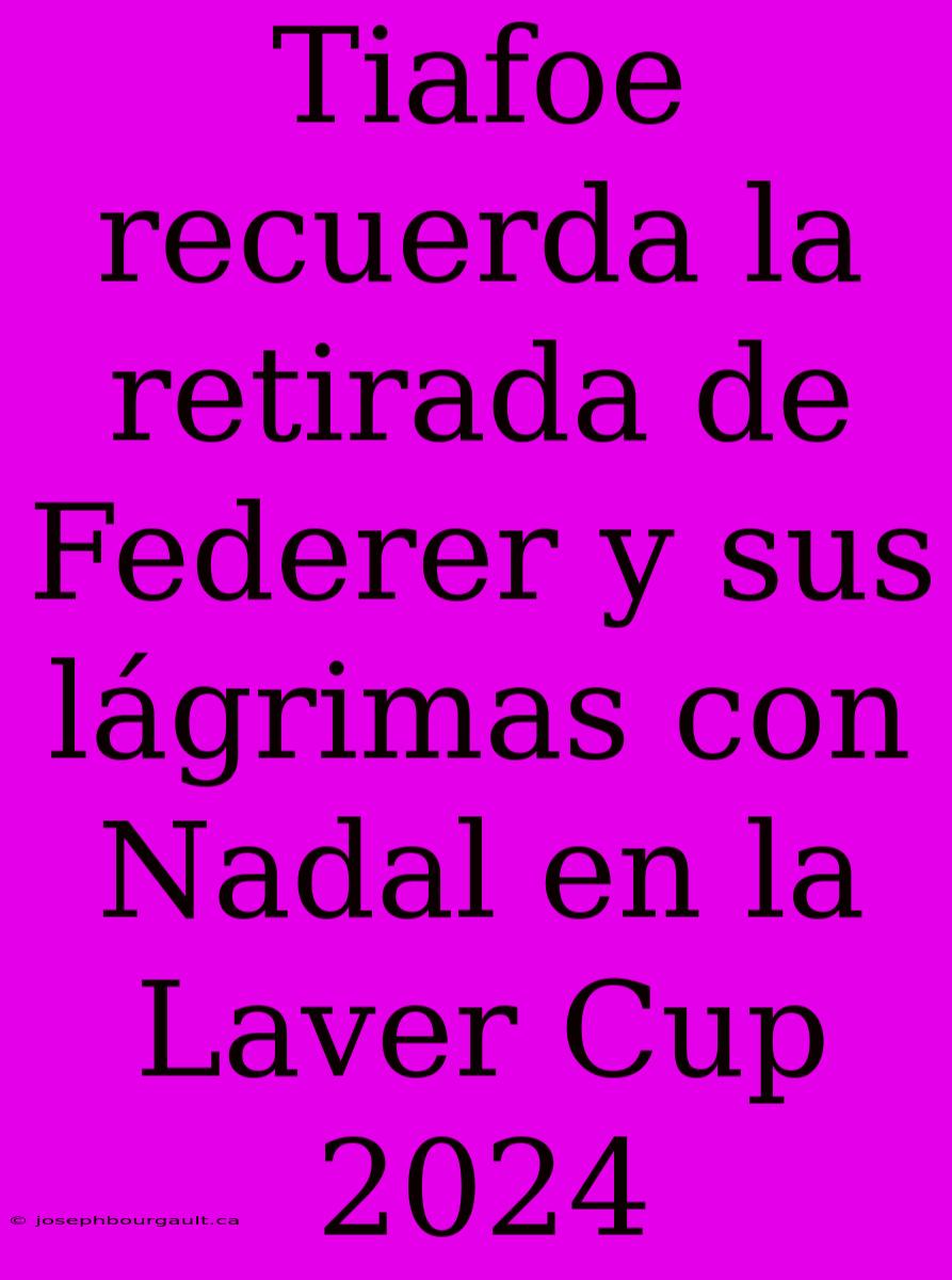 Tiafoe Recuerda La Retirada De Federer Y Sus Lágrimas Con Nadal En La Laver Cup 2024