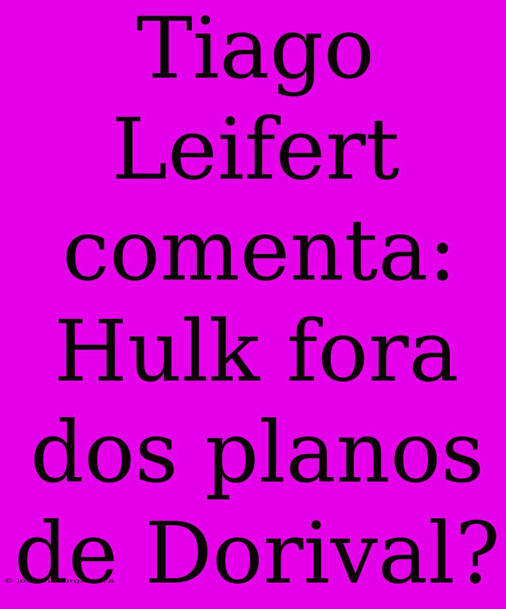 Tiago Leifert Comenta: Hulk Fora Dos Planos De Dorival?