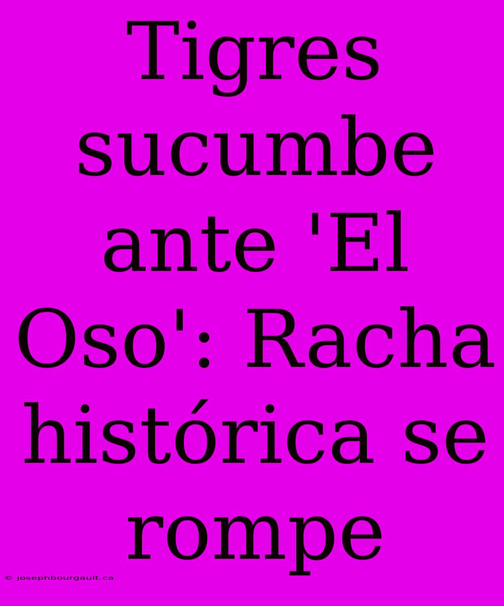 Tigres Sucumbe Ante 'El Oso': Racha Histórica Se Rompe