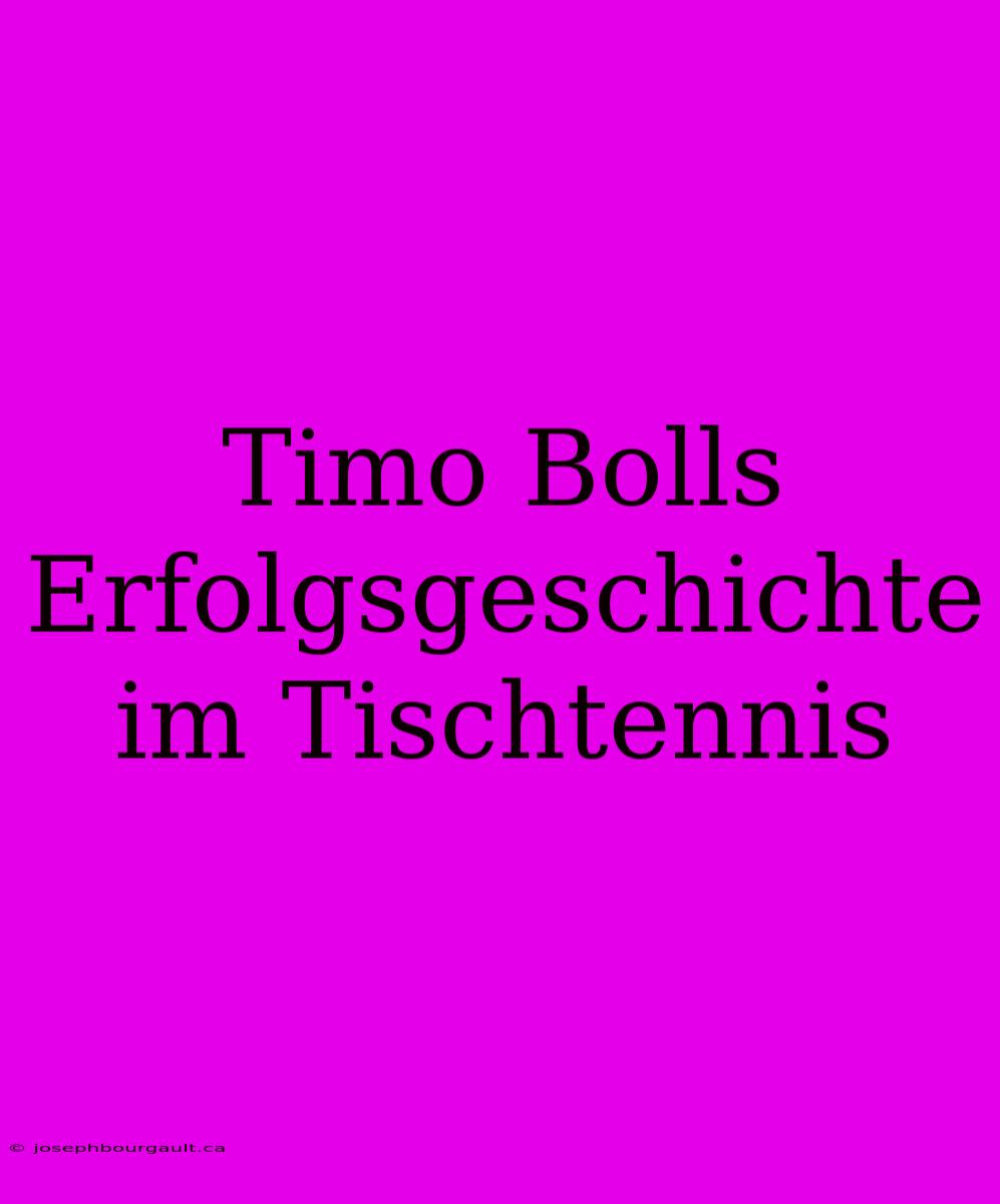 Timo Bolls Erfolgsgeschichte Im Tischtennis