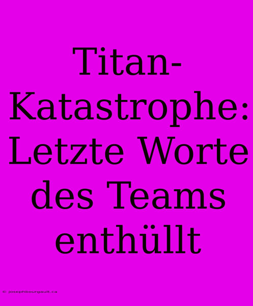 Titan-Katastrophe: Letzte Worte Des Teams Enthüllt