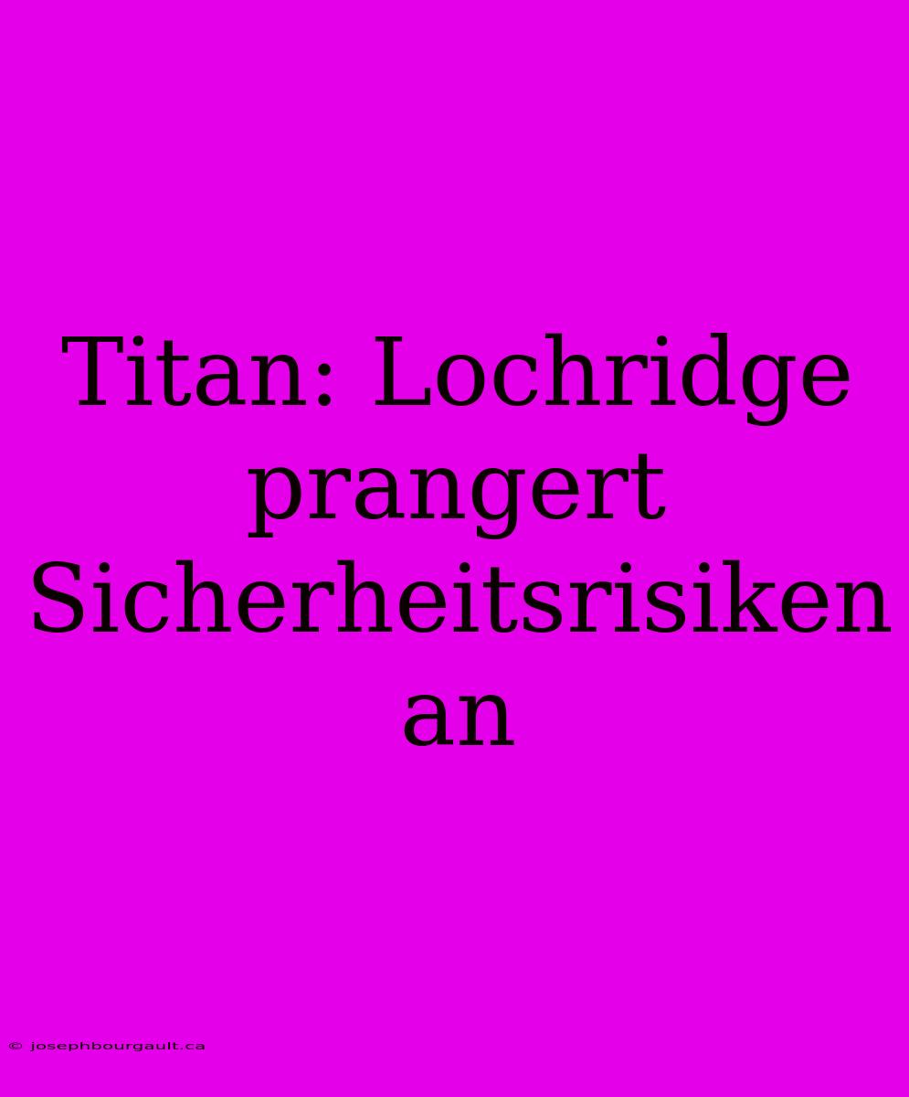 Titan: Lochridge Prangert Sicherheitsrisiken An