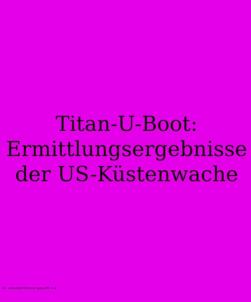 Titan-U-Boot: Ermittlungsergebnisse Der US-Küstenwache