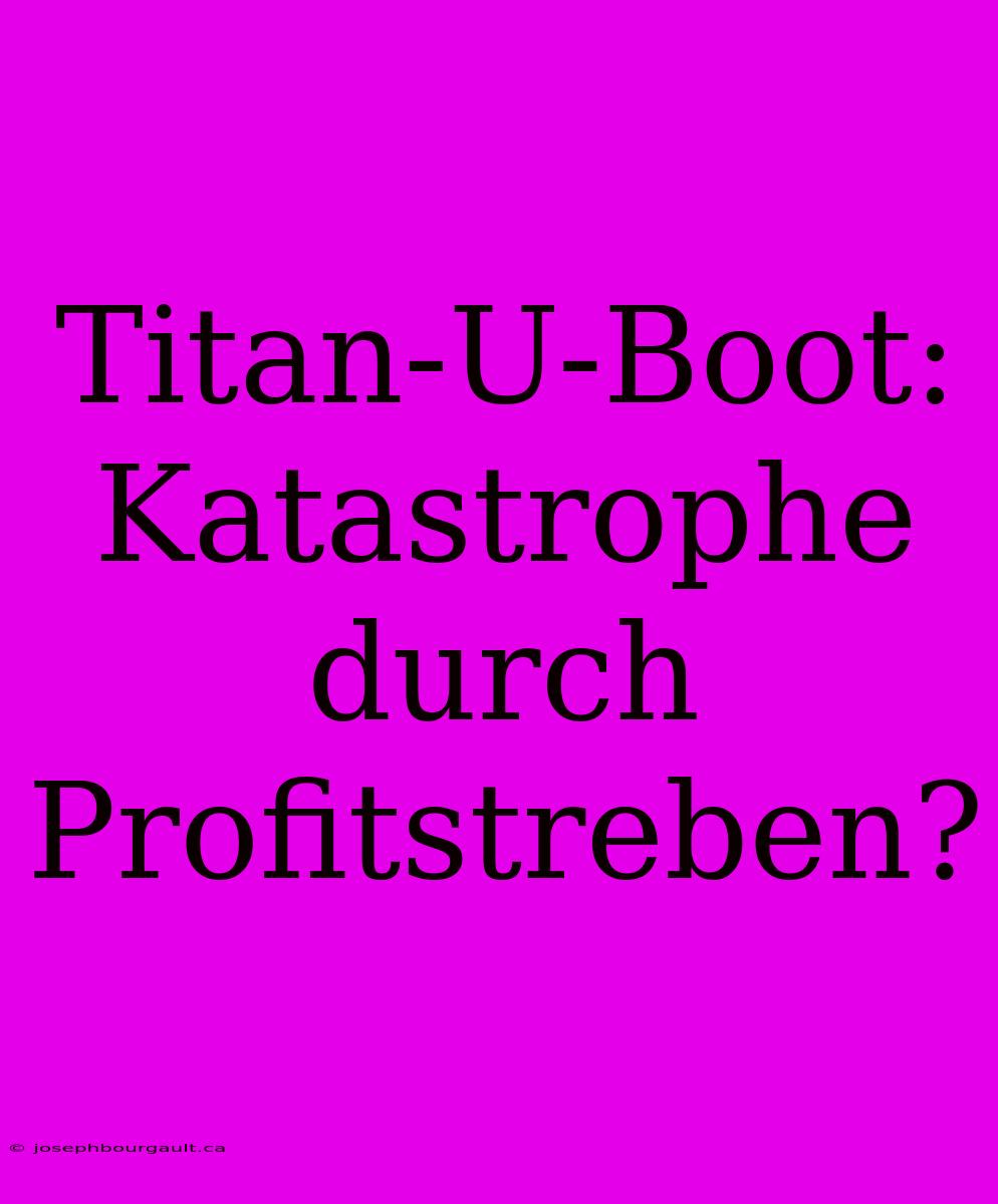 Titan-U-Boot: Katastrophe Durch Profitstreben?