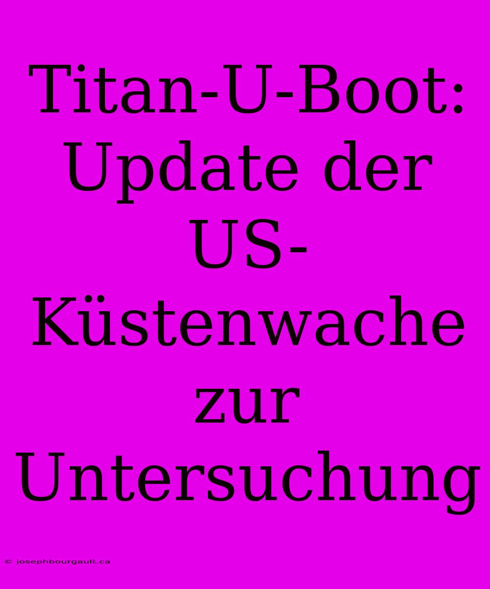 Titan-U-Boot: Update Der US-Küstenwache Zur Untersuchung