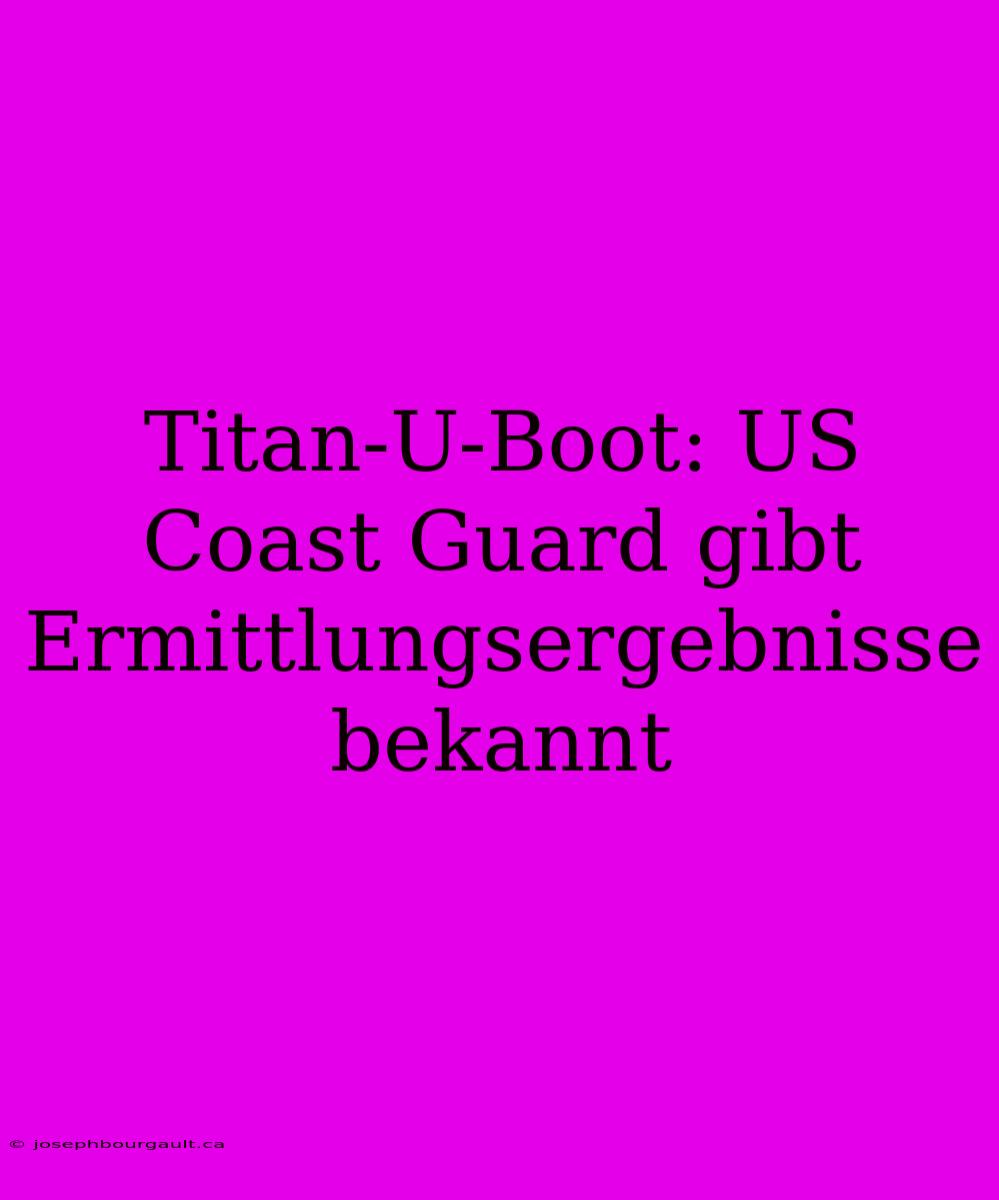 Titan-U-Boot: US Coast Guard Gibt Ermittlungsergebnisse Bekannt