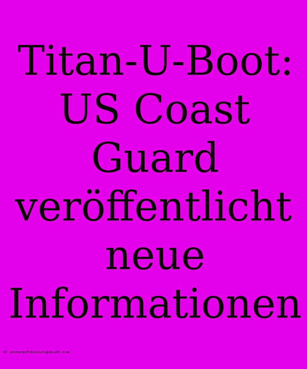 Titan-U-Boot: US Coast Guard Veröffentlicht Neue Informationen