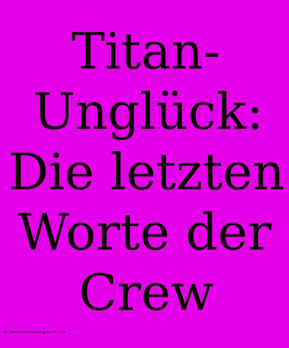 Titan-Unglück: Die Letzten Worte Der Crew