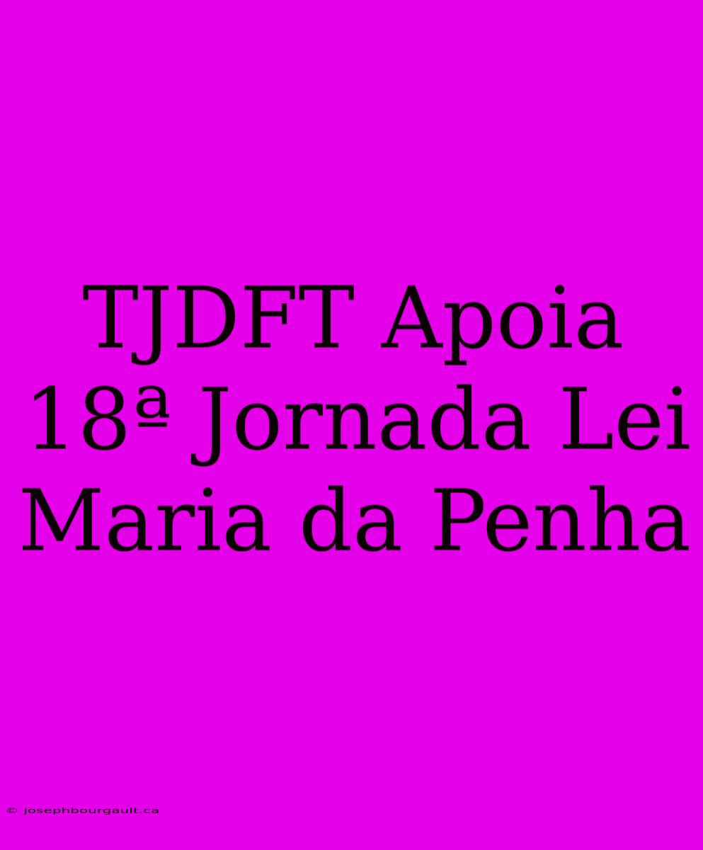 TJDFT Apoia 18ª Jornada Lei Maria Da Penha