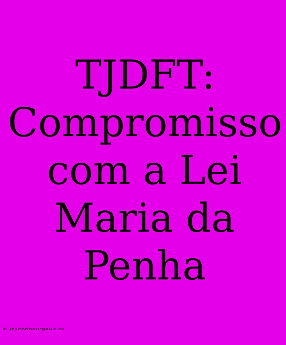 TJDFT: Compromisso Com A Lei Maria Da Penha