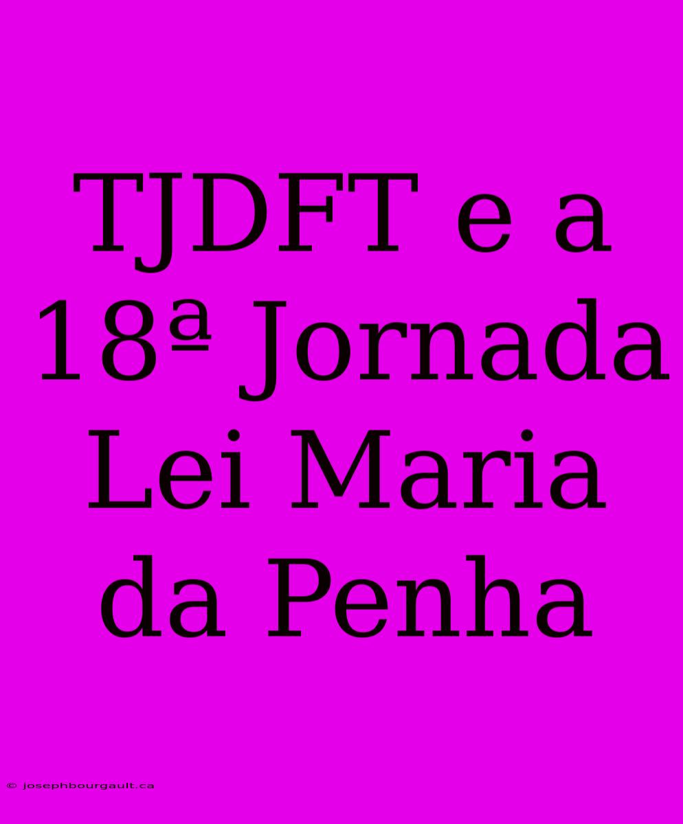 TJDFT E A 18ª Jornada Lei Maria Da Penha