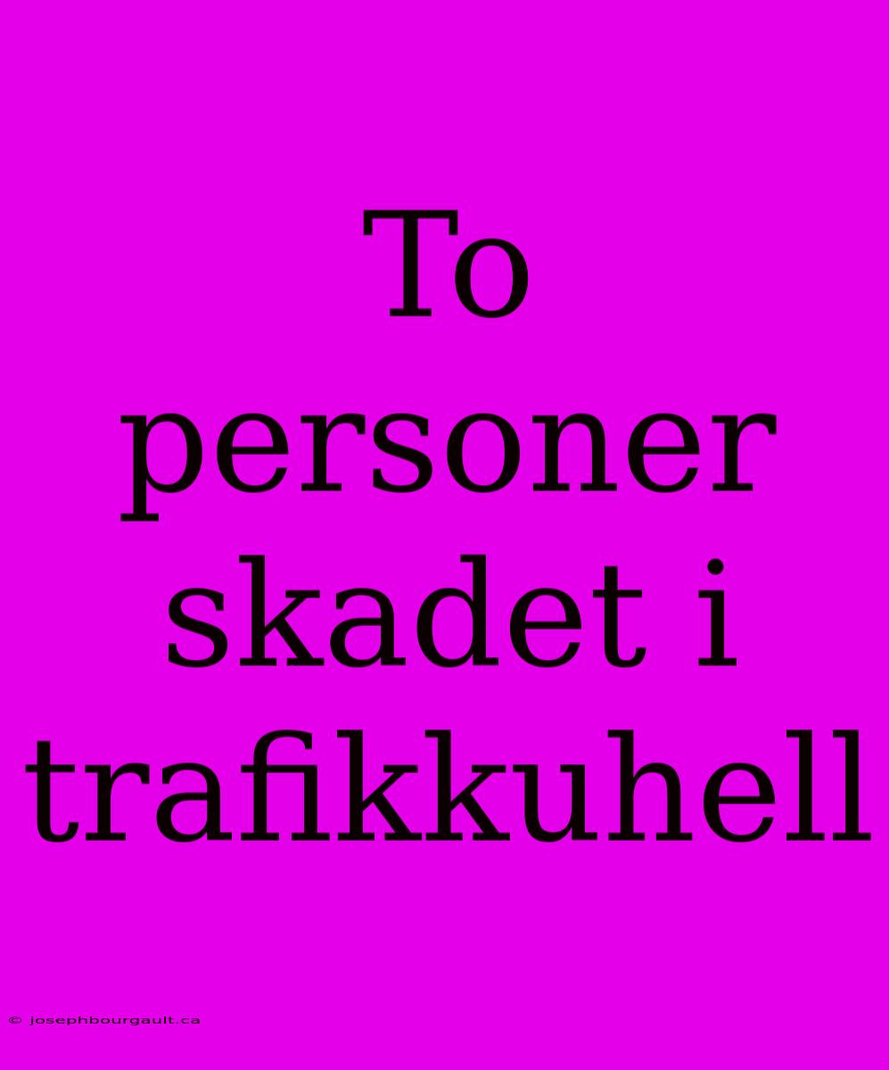 To Personer Skadet I Trafikkuhell