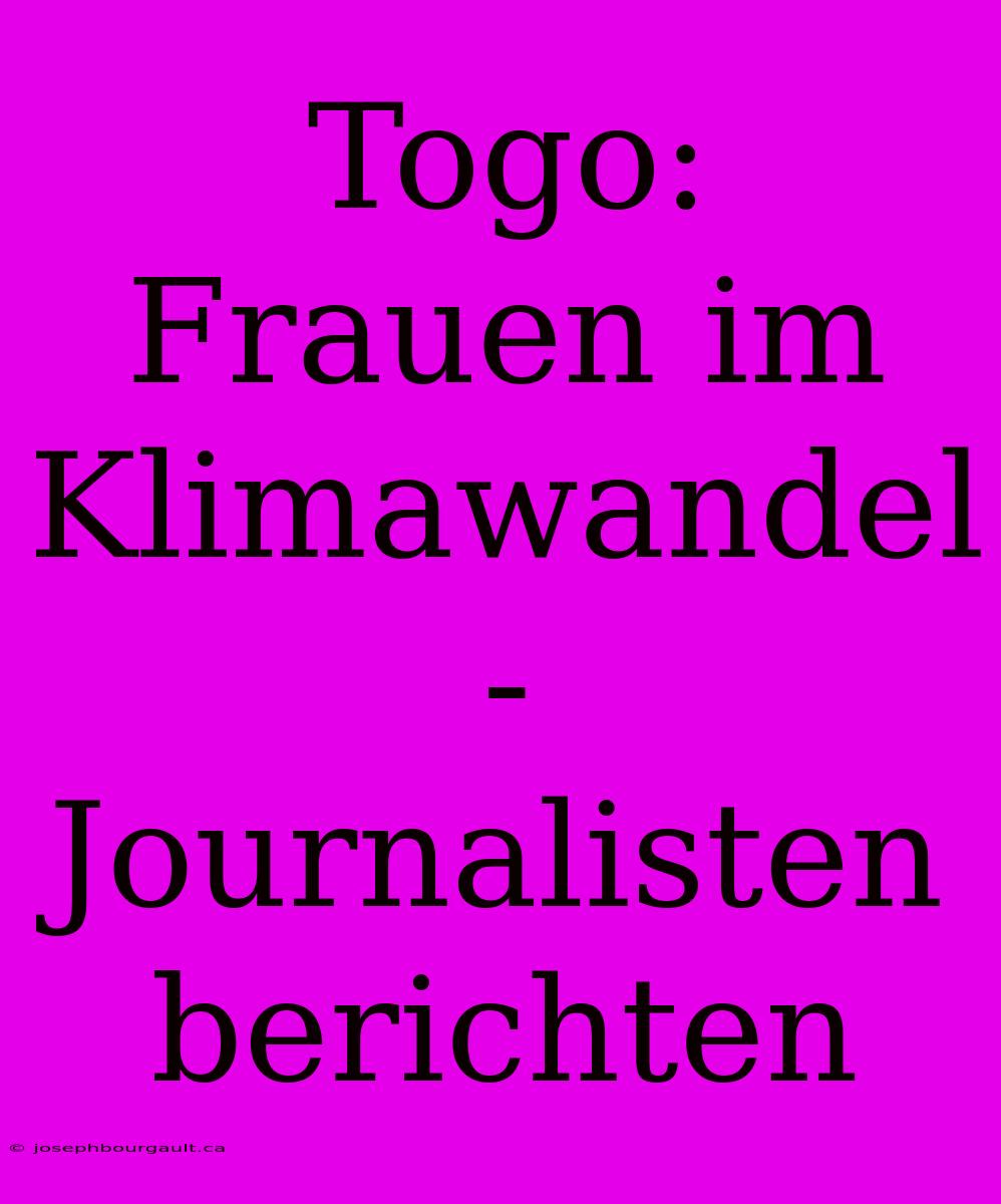 Togo: Frauen Im Klimawandel - Journalisten Berichten