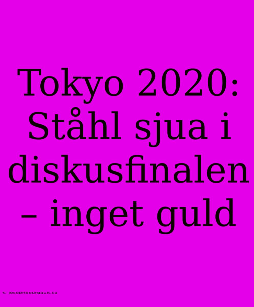 Tokyo 2020: Ståhl Sjua I Diskusfinalen – Inget Guld