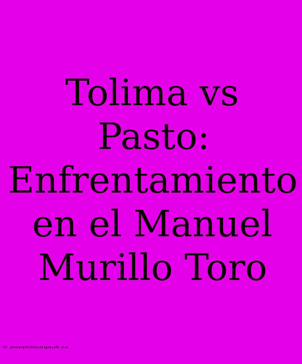 Tolima Vs Pasto: Enfrentamiento En El Manuel Murillo Toro