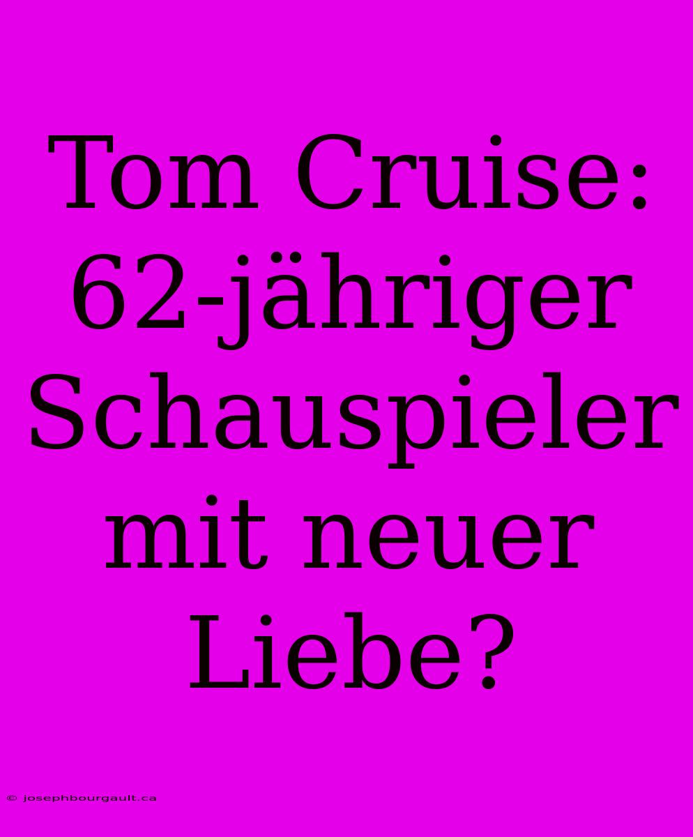 Tom Cruise: 62-jähriger Schauspieler Mit Neuer Liebe?