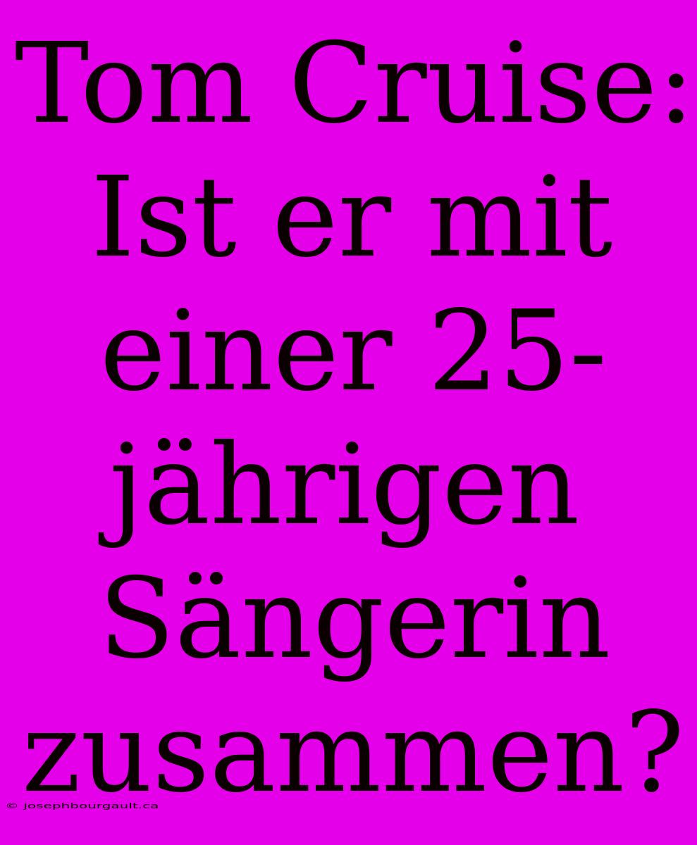 Tom Cruise: Ist Er Mit Einer 25-jährigen Sängerin Zusammen?