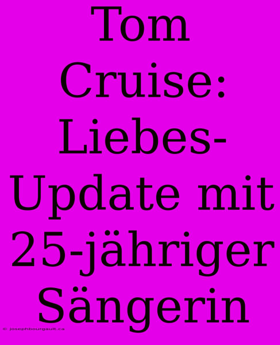 Tom Cruise: Liebes-Update Mit 25-jähriger Sängerin