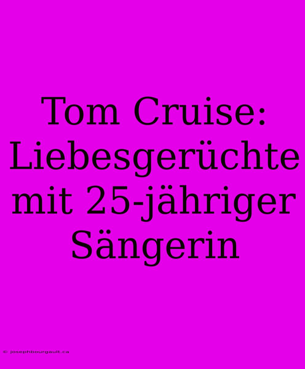 Tom Cruise: Liebesgerüchte Mit 25-jähriger Sängerin