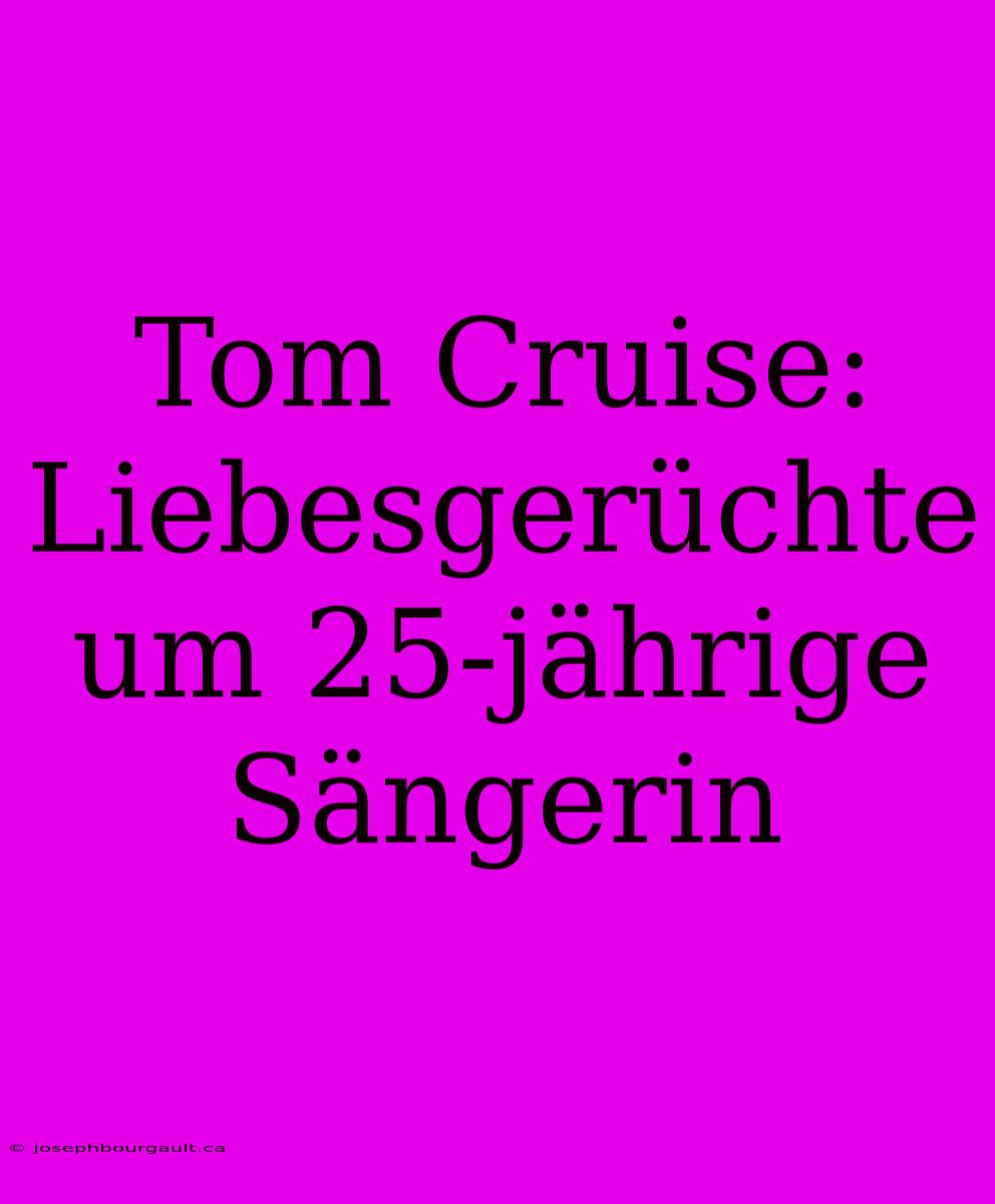 Tom Cruise: Liebesgerüchte Um 25-jährige Sängerin